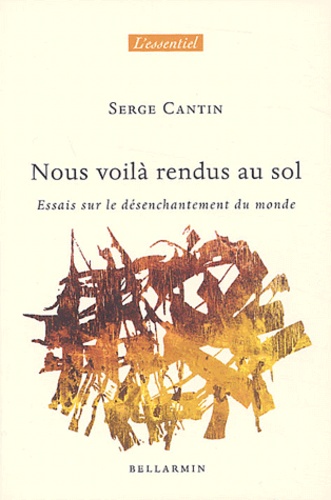 Serge Cantin - Nous voilà rendus au sol - Essais sur le désenchantement du monde.