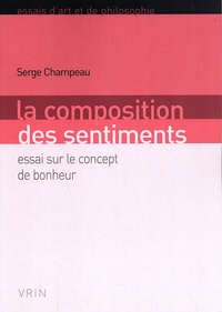 Serge Champeau - La composition des sentiments - Essai sur le concept de bonheur.