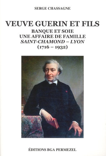 Serge Chassagne - Veuve Guerin et fils - Banque et soie, une affaire de famille, Saint-Chamond-Lyon (1716-1932).