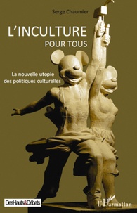 Serge Chaumier - L'inculture pour tous - La nouvelle utopie des politiques culturelles.