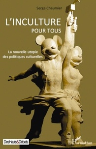 Serge Chaumier - L'inculture pour tous - La nouvelle utopie des politiques culturelles.