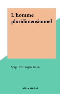 Serge-Christophe Kolm - L'Homme pluridimensionnel - Bouddhisme, marxisme, psychanalyse pour une économie de l'esprit.