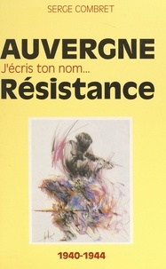 Serge Combret et Robert Chambeiron - J'écris ton nom... Résistance - De ma France à mon Auvergne, 1940-1944.