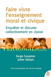 Serge Cospérec et Julien Delaye - Faire vivre l'enseignement moral et civique - Enquêter et discuter collectivement en classe.