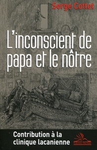 Serge Cottet - L'inconscient de papa et le nôtre - Contribution à la clinique lacanienne.