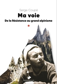 Serge Coupé - Ma voie - De la résistance au grand alpinisme.