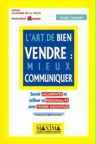 Serge Coureau - L'Art De Bien Vendre : Mieux Communiquer. Savoir Argumenter Et Utiliser Sa Personnalite Pour Vendre Davantage.