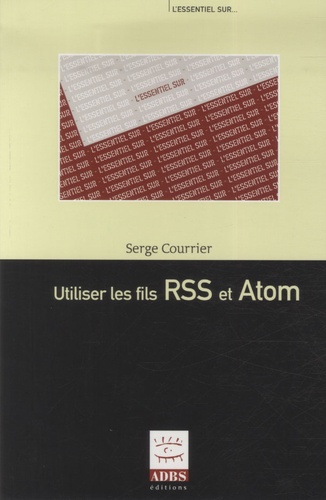 Serge Courrier - Utiliser les fils RSS et ATOM / Produire des fils RSS et ATOM - 2 volumes.