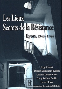 Serge Curvat et Denise Domenach-Lallich - Les lieux secrets de la Résistance - Lyon, 1940-1944.