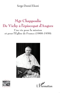 Serge-Daniel Ekani - Mgr Chappoulie : de Vichy à l'épiscopat d'Angers - Une vie pour la mission et pour l'Eglise de France (1900-1959).