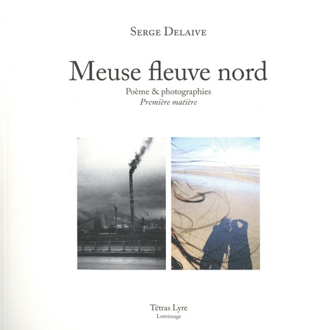 Serge Delaive et Françoise Hansoul - Meuse fleuve Nord - Poème & photographies - Première matière.