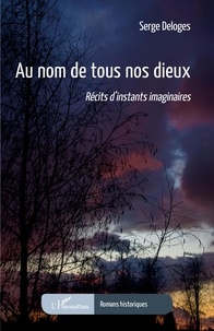 Serge Deloges - Au nom de tous nos dieux - Récits d'instants imaginaires.