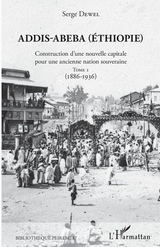 Serge Dewel - Addis-Abeba (Ethiopie) - Construction d'une nouvelle capitale pour une ancienne nation souveraine. Tome 1 (1886-1936).