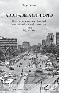 Serge Dewel - Addis-Abeba (Ethiopie) - Construction d'une nouvelle capitale pour une ancienne nation souveraine. Tome 2 (1936-2016).