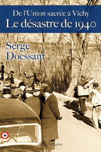 Serge Doessant - Le désastre de 1940 - De l'Union sacrée à Vichy.