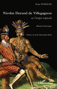 Serge Elmalan - Nicolas Durand de Villegagnon - Ou l'utopie tropicale.