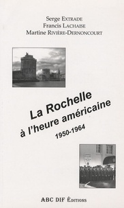 Serge Extrade et Francis Lachaise - La Rochelle à l'heure américaine - 1950-1964.
