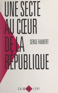 Serge Faubert - Une secte au cœur de la République - Les réseaux français de l'Église de scientologie.