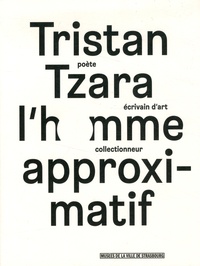 Serge Fauchereau et Henri Béhar - Tristan Tzara, l'homme approximatif.