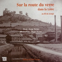 Serge Féchet et Roger Fechet - Sur la route du verre dans la Loire au fil du temps.