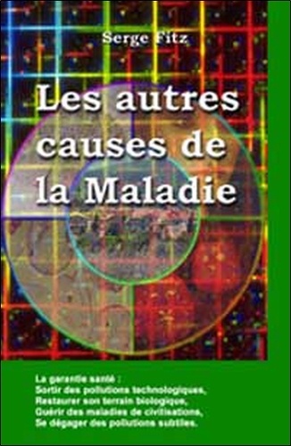 Serge Fitz - Les Autres Causes De La Maladie. Biologiques, Psychologiques, Technologiques, Paranormales.