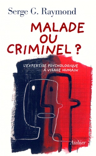 Serge-G Raymond - Malade Ou Criminel ? L'Expertise Psychologique A Visage Humain.