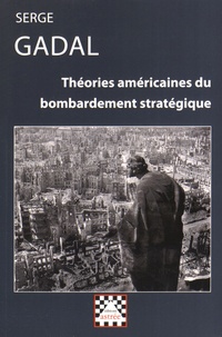 Serge Gadal - Théories américaines du bombardement stratégique (1917-1945).