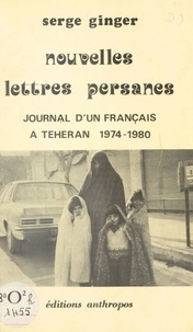 Serge Ginger - Nouvelles lettres persanes : journal d'un Français à Téhéran (1974-1980).