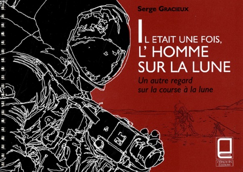 Serge Gracieux - Il Etait Une Fois, L'Homme Sur La Lune. Un Autre Regard Sur La Course A La Lune.