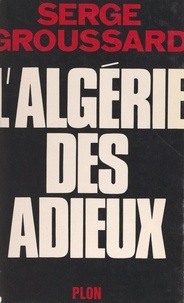 Serge Groussard - L'Algérie des adieux.