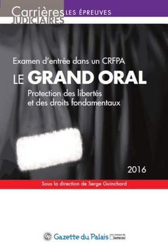 Serge Guinchard - Le grand oral - Examen d'entrée dans un CRFPA, protection des libertés et des droits fondamentaux.