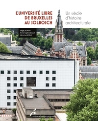 Serge Jaumain et Anne-sophie Daout - L'Université libre de Bruxelles au Solbosch - Un siècle d'histoire architecturale.