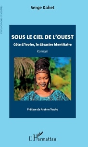 Serge Kahet - Sous le ciel de l'Ouest - Côte d'Ivoire, le désastre identitaire.