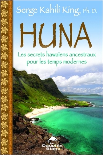 Serge Kahili King - Huna - Les secrets hawaiens ancestraux pour les temps modernes.