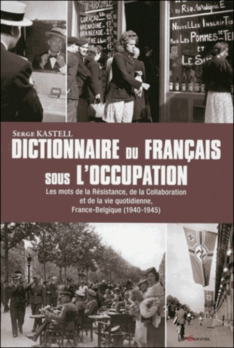 Serge Kastell - Dictionnaire du français sous l'Occupation - France Belgique 1939-1945, Les mots de la Résistance, de la Collaboration et de la vie quotidienne.