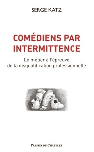 Serge Katz - Comédiens par intermittence - Le métier à l'épreuve de la disqualification professionnelle.
