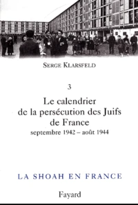 La Shoah En France. Volume 3, Le Calendrier De La Persecution Des Juifs De France. Tome 2, Septembre 1942-Aout 1944