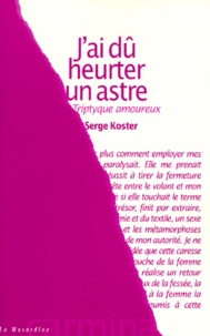 Serge Koster - J'Ai Du Heurter Un Astre. Trpityque Amoureux.