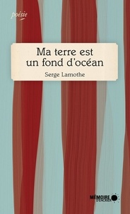Serge Lamothe et  Mémoire d'encrier - Ma terre est un fond d'océan.