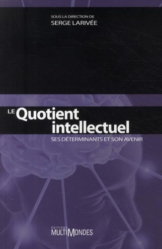 Serge Larivée - Le Quotient intellectuel - Ses déterminants et son avenir.