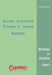 Serge Laroze et Jean-Jacques Barrau - Mécanique des structures - Tome 4, Solides élastiques & coques : exercices.