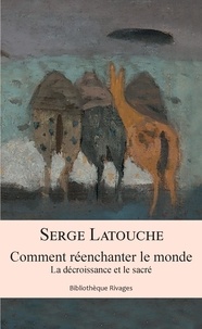 Serge Latouche - Comment réenchanter le monde - La décroissance et le sacré.