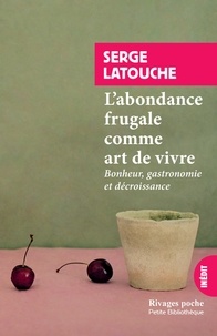 Serge Latouche - L'abondance frugale comme art de vivre - Bonheur, gastronomie et décroissance.