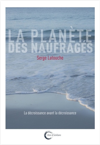 Serge Latouche - La planète des naufragés - La décroissance avant la décroissance.