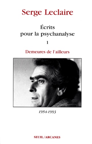 Serge Leclaire - Ecrits Pour La Psychanalyse. Tome 1, Demeures De L'Ailleurs 1954-1993.