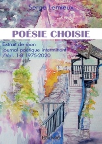 Serge Lemieux - Poésie choisie - Extrait de mon journal poétique intermittent Vol. 1-8 (1975-2020).