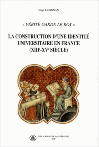 Verite Garde Le Roy. La Construction D'Une Identite Universitaire En France 13e-15e Siecles