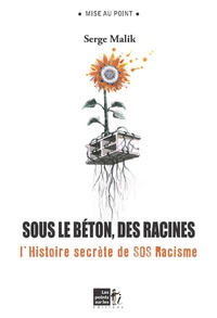 Serge Malik - Sous le béton, les racines : L'histoire secrète de SOS Racisme.