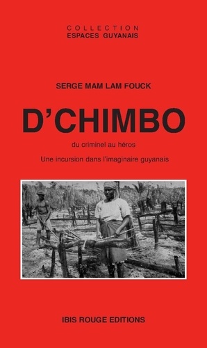 Serge Mam Lam Fouck - D'Chimbo - Du criminel au héros, une incursion dans l'imaginaire guyanais, 1858-1996.