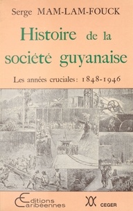 Serge Mam-Lam-Fouck - Histoire de la société guyanaise - les années cruciales, 1848-1946.